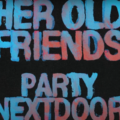Her Old Friends - PARTYNEXTDOOR